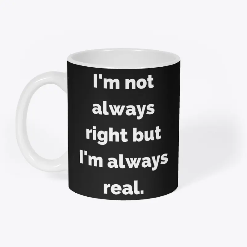 I'm not always right but I'm always real